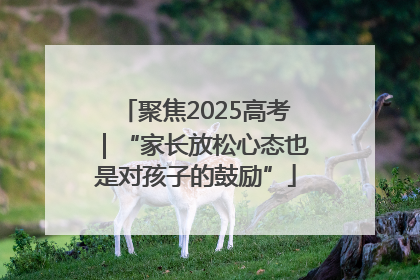 聚焦2025高考｜“家长放松心态也是对孩子的鼓励”