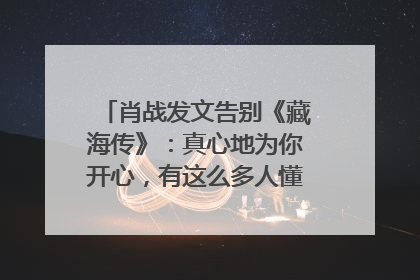 肖战发文告别《藏海传》：真心地为你开心，有这么多人懂你，导演回应“是否有第二季”