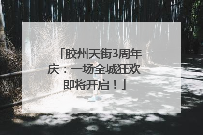 胶州天街3周年庆：一场全城狂欢即将开启！