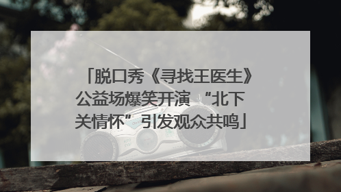 脱口秀《寻找王医生》公益场爆笑开演 “北下关情怀”引发观众共鸣