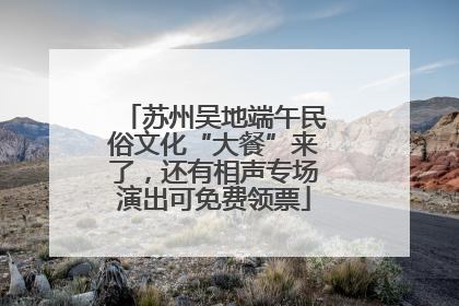 苏州吴地端午民俗文化“大餐”来了，还有相声专场演出可免费领票