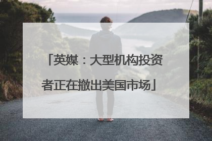 英媒：大型机构投资者正在撤出美国市场