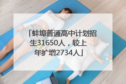 蚌埠普通高中计划招生31650人，较上年扩增2734人