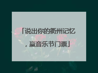 说出你的衢州记忆，赢音乐节门票