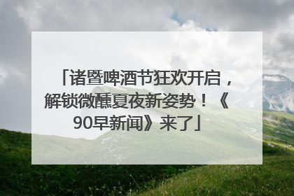 诸暨啤酒节狂欢开启，解锁微醺夏夜新姿势！《90早新闻》来了