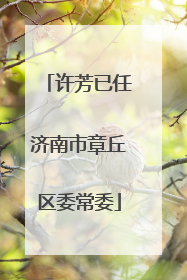 许芳已任济南市章丘区委常委