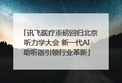 讯飞医疗重磅回归北京听力学大会 新一代AI助听器引领行业革新