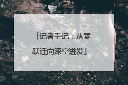 记者手记：从零跃迁向深空进发