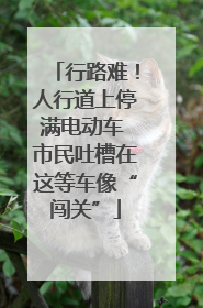 行路难！人行道上停满电动车 市民吐槽在这等车像“闯关”