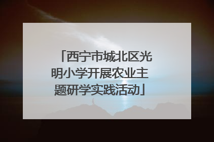 西宁市城北区光明小学开展农业主题研学实践活动