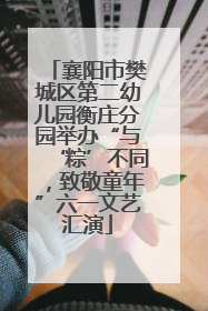 襄阳市樊城区第二幼儿园衡庄分园举办“与‘粽’不同，致敬童年”六一文艺汇演