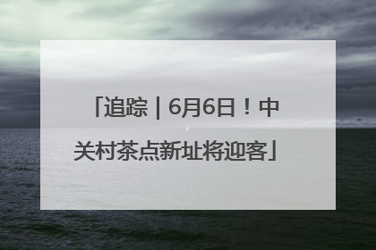追踪｜6月6日！中关村茶点新址将迎客