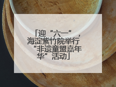 迎“六一”，海淀紫竹院举行“非遗童盟嘉年华”活动