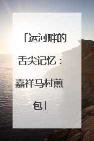 运河畔的舌尖记忆：嘉祥马村煎包
