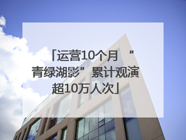 运营10个月 “青绿湖影”累计观演超10万人次