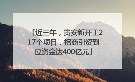 近三年，贵安新开工217个项目，招商引资到位资金达400亿元