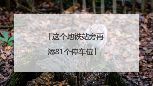 这个地铁站旁再添81个停车位