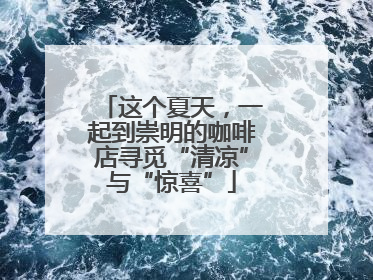 这个夏天，一起到崇明的咖啡店寻觅“清凉”与“惊喜”
