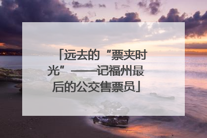 远去的“票夹时光”——记福州最后的公交售票员