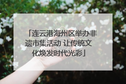 连云港海州区举办非遗市集活动 让传统文化焕发时代光彩