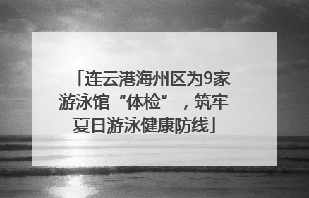 连云港海州区为9家游泳馆“体检”，筑牢夏日游泳健康防线