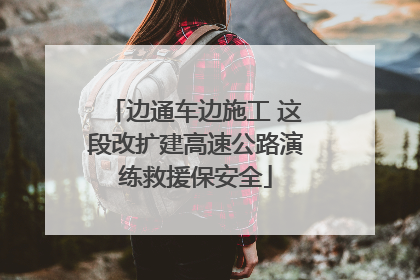 边通车边施工 这段改扩建高速公路演练救援保安全