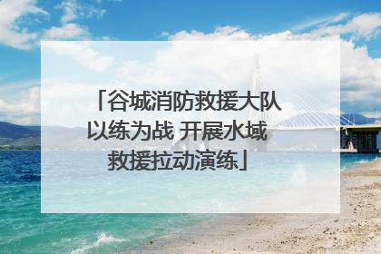 谷城消防救援大队以练为战 开展水域救援拉动演练