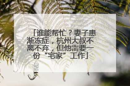 谁能帮忙？妻子患渐冻症，杭州大叔不离不弃，但他需要一份“宅家”工作