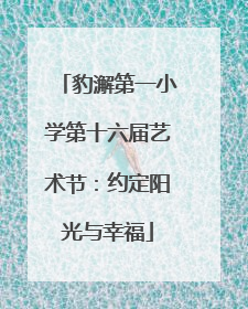 豹澥第一小学第十六届艺术节：约定阳光与幸福