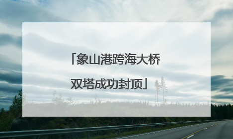象山港跨海大桥双塔成功封顶