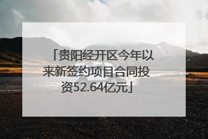 贵阳经开区今年以来新签约项目合同投资52.64亿元