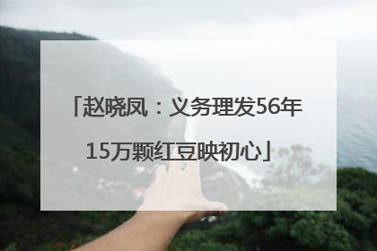 赵晓凤：义务理发56年 15万颗红豆映初心
