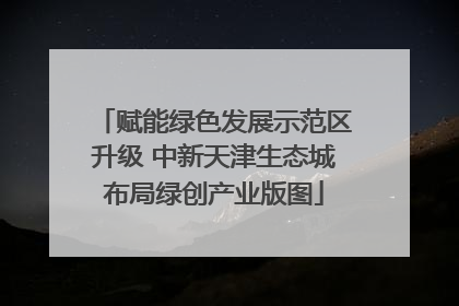 赋能绿色发展示范区升级 中新天津生态城布局绿创产业版图