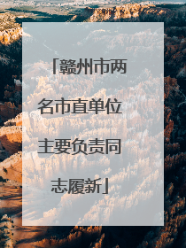 赣州市两名市直单位主要负责同志履新