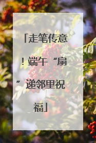 走笔传意！端午“扇”递邻里祝福
