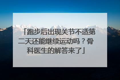 跑步后出现关节不适第二天还能继续运动吗？骨科医生的解答来了