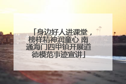 身边好人进课堂，榜样精神润童心 南通海门四甲镇开展道德模范事迹宣讲