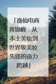 逸仙电商黄锦峰：从本土美妆到世界级美妆先锋的奋力跨越
