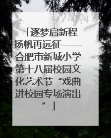 逐梦启新程 扬帆再远征——合肥市新城小学第十八届校园文化艺术节“戏曲进校园专场演出”