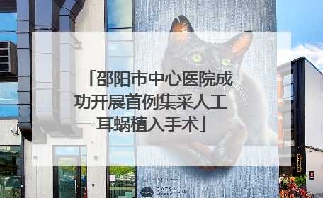 邵阳市中心医院成功开展首例集采人工耳蜗植入手术
