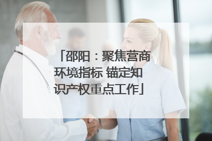 邵阳：聚焦营商环境指标 锚定知识产权重点工作