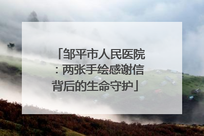 邹平市人民医院：两张手绘感谢信背后的生命守护