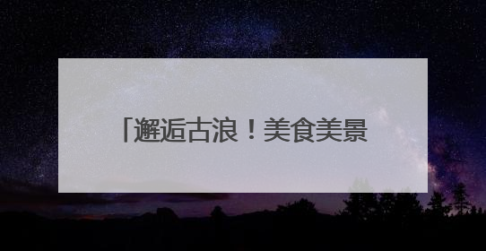 邂逅古浪！美食美景非遗共绘文旅盛宴