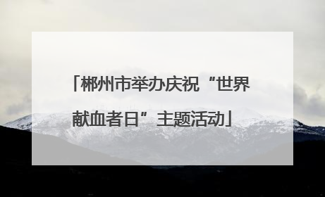 郴州市举办庆祝“世界献血者日”主题活动
