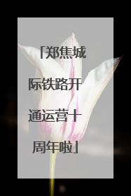 郑焦城际铁路开通运营十周年啦