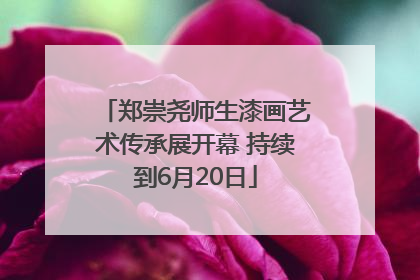 郑崇尧师生漆画艺术传承展开幕 持续到6月20日