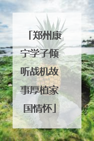 郑州康宁学子倾听战机故事厚植家国情怀