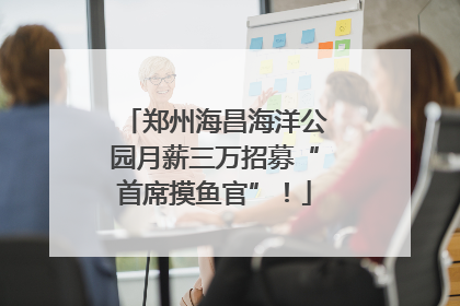 郑州海昌海洋公园月薪三万招募“首席摸鱼官”！
