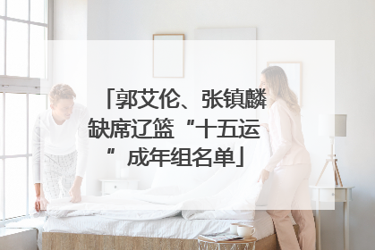 郭艾伦、张镇麟缺席辽篮“十五运”成年组名单