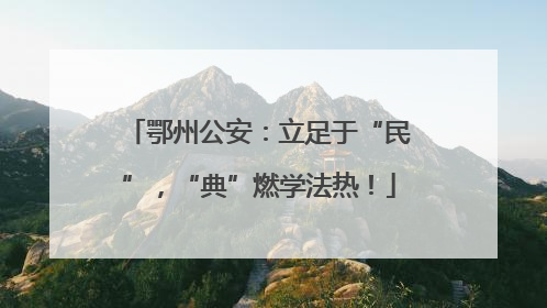 鄂州公安：立足于“民”，“典”燃学法热！